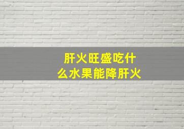 肝火旺盛吃什么水果能降肝火