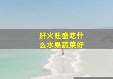 肝火旺盛吃什么水果蔬菜好