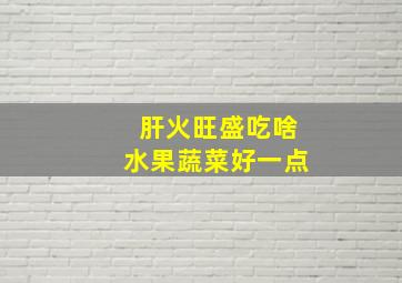 肝火旺盛吃啥水果蔬菜好一点