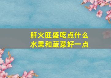 肝火旺盛吃点什么水果和蔬菜好一点