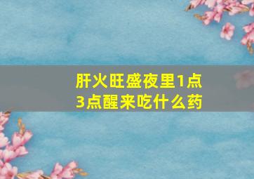 肝火旺盛夜里1点3点醒来吃什么药