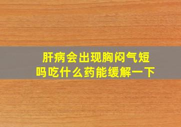 肝病会出现胸闷气短吗吃什么药能缓解一下