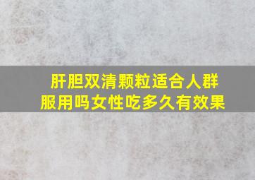 肝胆双清颗粒适合人群服用吗女性吃多久有效果