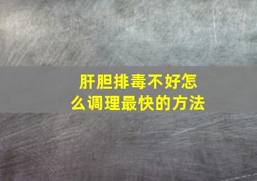 肝胆排毒不好怎么调理最快的方法