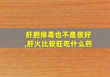 肝胆排毒也不是很好,肝火比较旺吃什么药