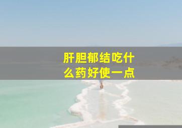 肝胆郁结吃什么药好使一点