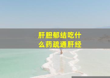 肝胆郁结吃什么药疏通肝经