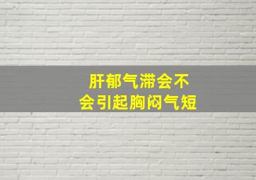 肝郁气滞会不会引起胸闷气短