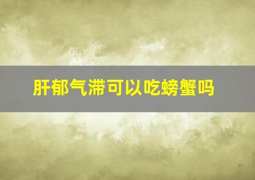 肝郁气滞可以吃螃蟹吗