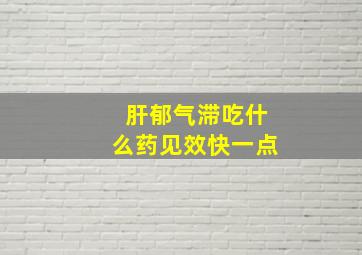 肝郁气滞吃什么药见效快一点