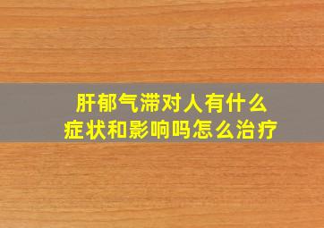 肝郁气滞对人有什么症状和影响吗怎么治疗