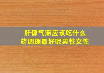 肝郁气滞应该吃什么药调理最好呢男性女性