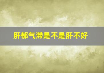 肝郁气滞是不是肝不好