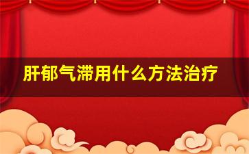 肝郁气滞用什么方法治疗