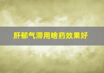 肝郁气滞用啥药效果好