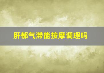 肝郁气滞能按摩调理吗