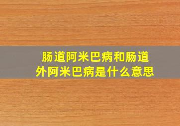 肠道阿米巴病和肠道外阿米巴病是什么意思