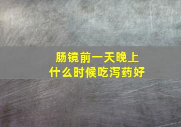 肠镜前一天晚上什么时候吃泻药好