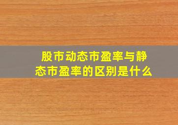 股市动态市盈率与静态市盈率的区别是什么