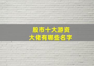 股市十大游资大佬有哪些名字