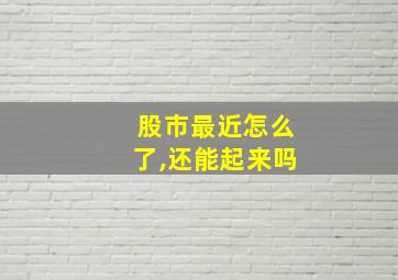 股市最近怎么了,还能起来吗