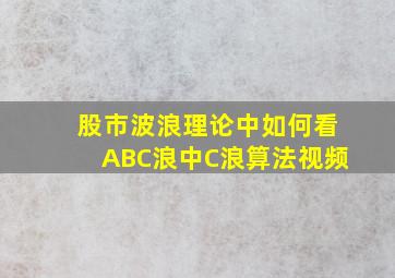 股市波浪理论中如何看ABC浪中C浪算法视频