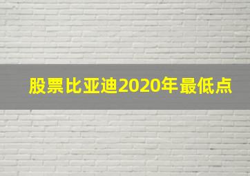 股票比亚迪2020年最低点