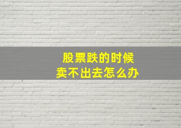 股票跌的时候卖不出去怎么办