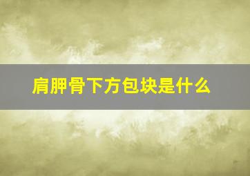 肩胛骨下方包块是什么