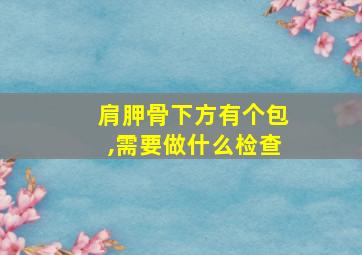 肩胛骨下方有个包,需要做什么检查