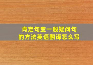 肯定句变一般疑问句的方法英语翻译怎么写