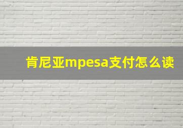 肯尼亚mpesa支付怎么读