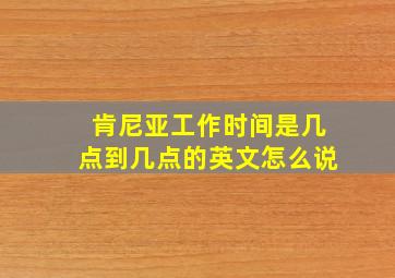 肯尼亚工作时间是几点到几点的英文怎么说