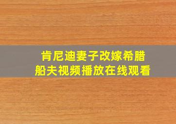 肯尼迪妻子改嫁希腊船夫视频播放在线观看