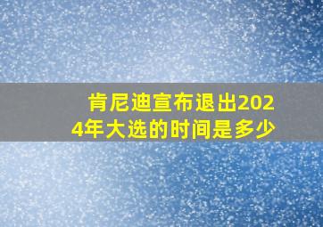 肯尼迪宣布退出2024年大选的时间是多少