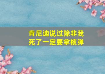 肯尼迪说过除非我死了一定要拿核弹