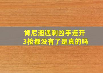 肯尼迪遇刺凶手连开3枪都没有了是真的吗