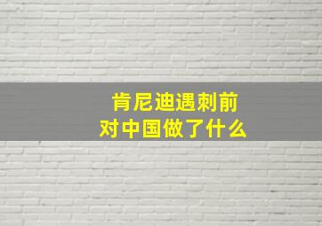 肯尼迪遇刺前对中国做了什么