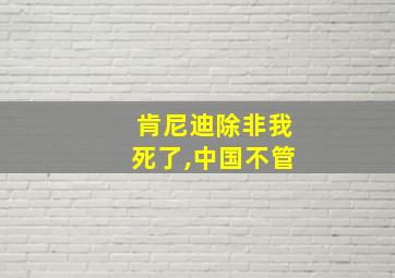 肯尼迪除非我死了,中国不管