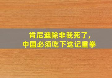 肯尼迪除非我死了,中国必须吃下这记重拳