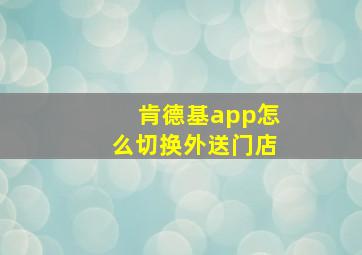 肯德基app怎么切换外送门店