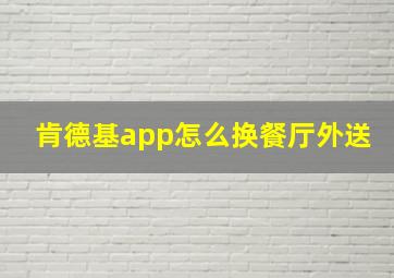 肯德基app怎么换餐厅外送