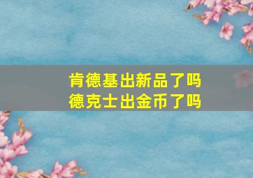 肯德基出新品了吗德克士出金币了吗