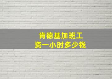 肯德基加班工资一小时多少钱