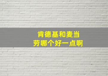 肯德基和麦当劳哪个好一点啊