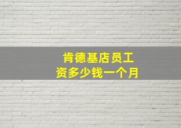 肯德基店员工资多少钱一个月