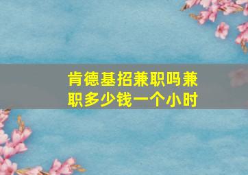 肯德基招兼职吗兼职多少钱一个小时