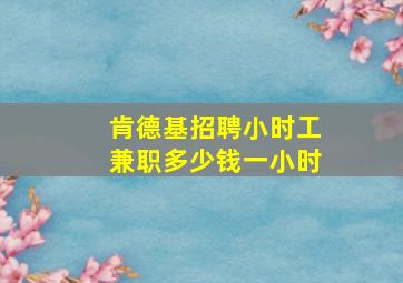 肯德基招聘小时工兼职多少钱一小时