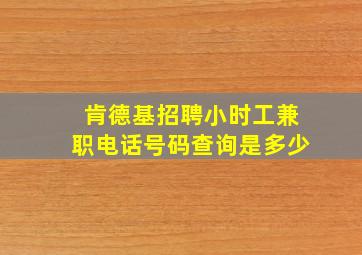 肯德基招聘小时工兼职电话号码查询是多少