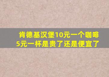 肯德基汉堡10元一个咖啡5元一杯是贵了还是便宜了